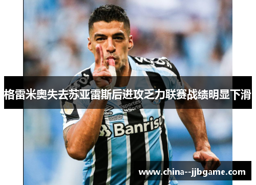 格雷米奥失去苏亚雷斯后进攻乏力联赛战绩明显下滑