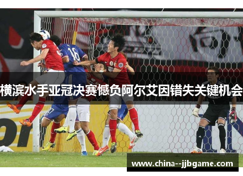 横滨水手亚冠决赛憾负阿尔艾因错失关键机会