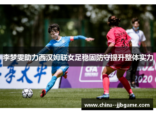 李梦雯助力西汉姆联女足稳固防守提升整体实力