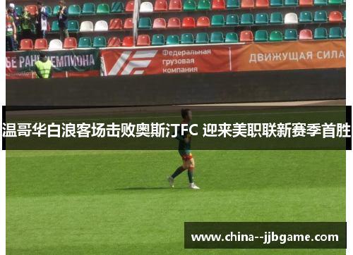 温哥华白浪客场击败奥斯汀FC 迎来美职联新赛季首胜 温哥华白浪客场击败奥斯汀FC 迎来美职联新赛季首胜