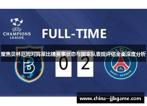 聚焦贝林厄姆对阵莱比锡赛事状态与国家队表现评估全面深度分析