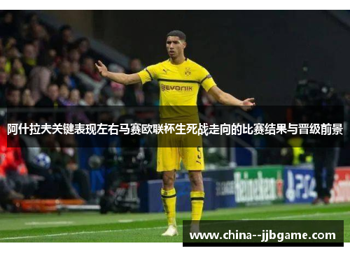 阿什拉夫关键表现左右马赛欧联杯生死战走向的比赛结果与晋级前景