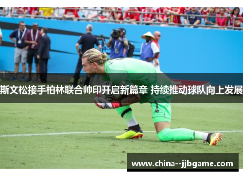 斯文松接手柏林联合帅印开启新篇章 持续推动球队向上发展