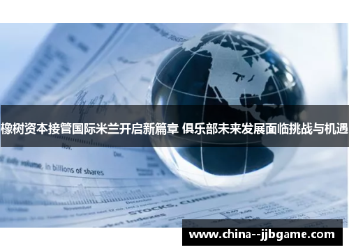 橡树资本接管国际米兰开启新篇章 俱乐部未来发展面临挑战与机遇