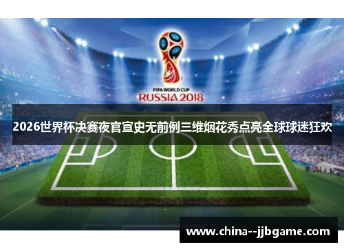 2026世界杯决赛夜官宣史无前例三维烟花秀点亮全球球迷狂欢